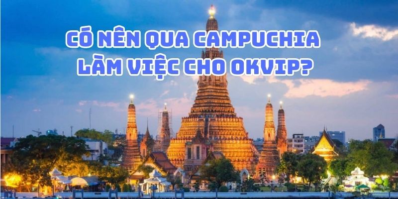 Có nên qua Campuchia làm việc cho OKVIP để phát triển nghề nghiệp?