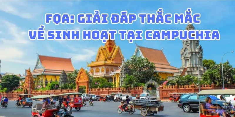 Giải đáp câu hỏi thắc mắc về sinh hoạt tại Campuchia