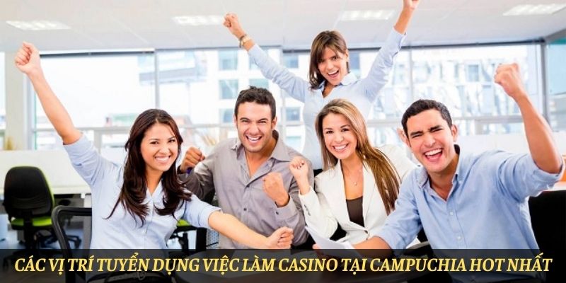 Vị trí tuyển dụng phổ biến nhất cho ứng viên tại Casino Campuchia