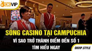 Sòng casino tại Campuchia vì sao trở thành điểm đến số 1