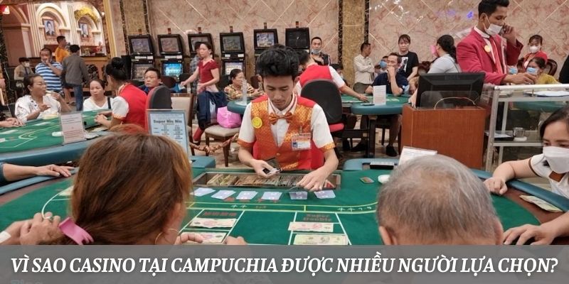 Ví sao casino tại Campuchia được nhiều người lựa chọn