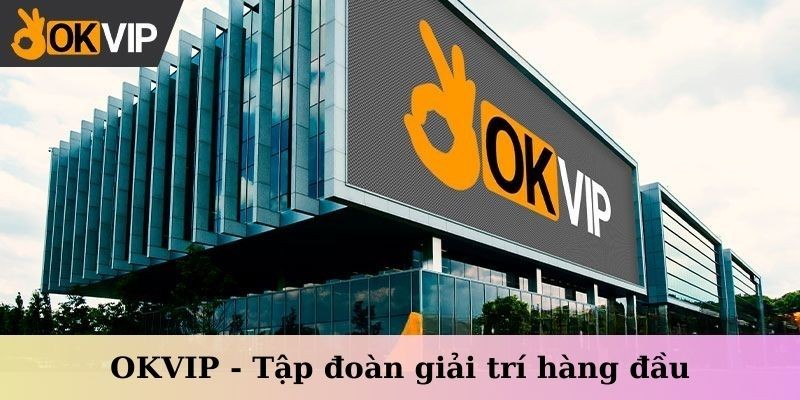 OKVIP - Liên minh cung cấp dịch vụ giải trí trực tuyến hàng đầu thị trường